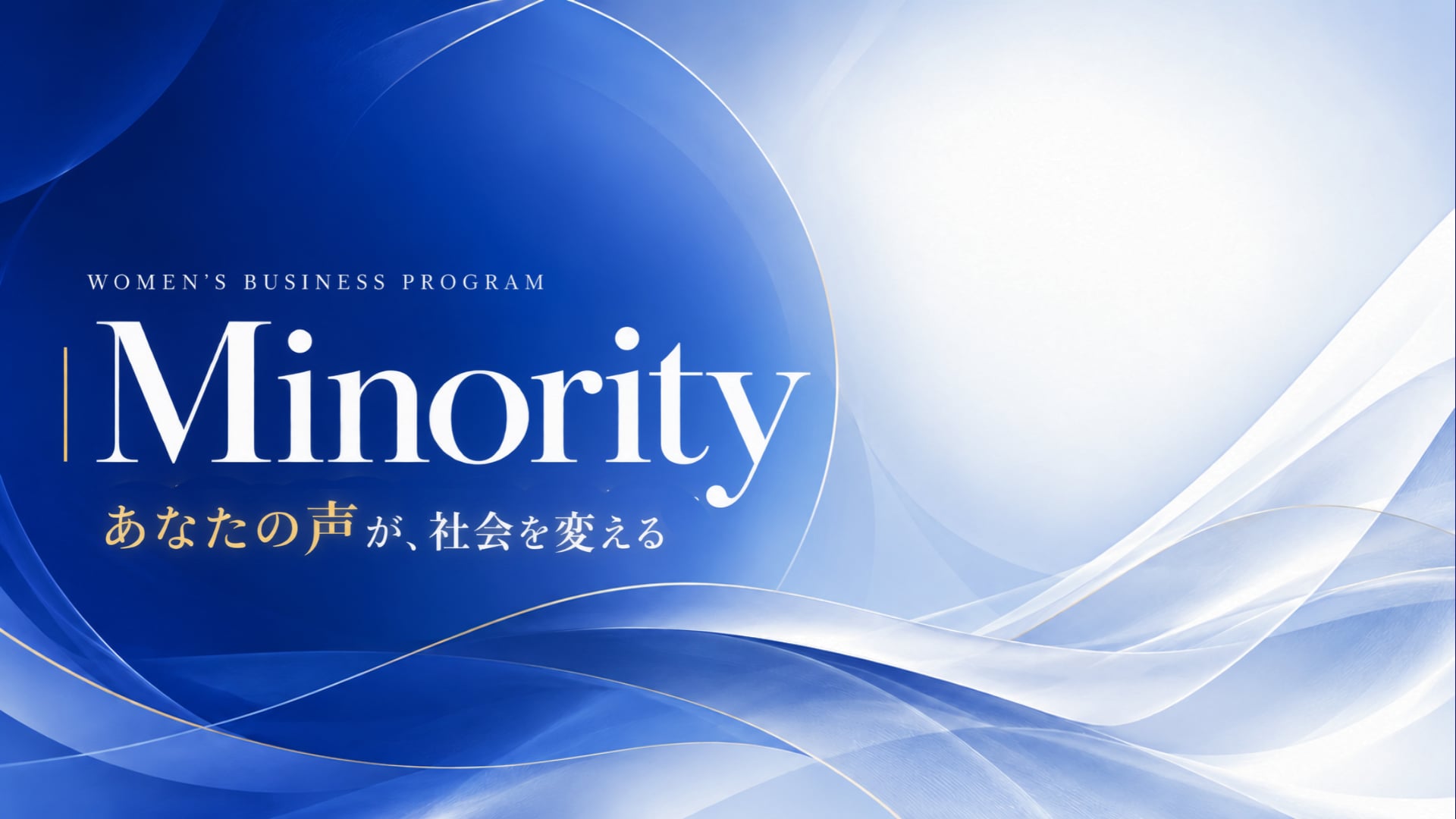 WOMEN'S BUSINESS PROGRAM Minority あなたの声が、社会を変える